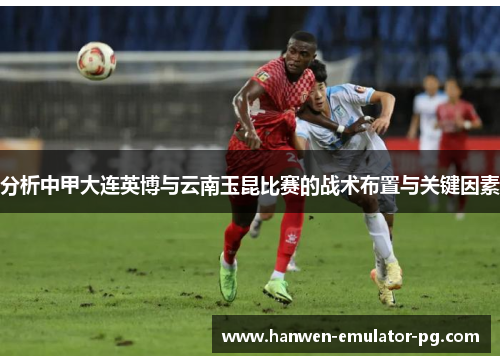 分析中甲大连英博与云南玉昆比赛的战术布置与关键因素