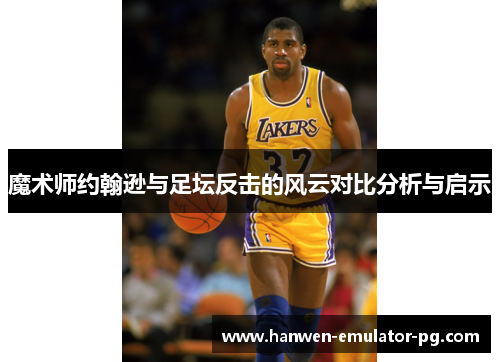 魔术师约翰逊与足坛反击的风云对比分析与启示