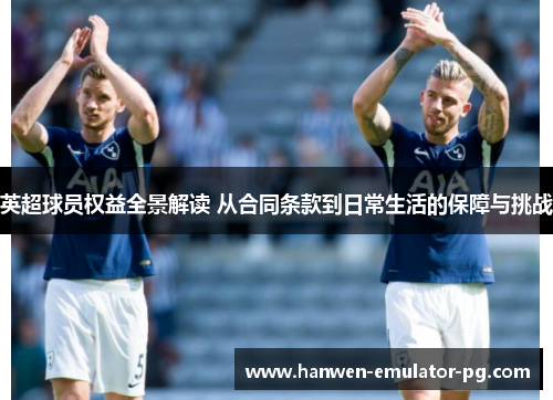 英超球员权益全景解读 从合同条款到日常生活的保障与挑战