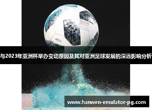 与2023年亚洲杯举办变动原因及其对亚洲足球发展的深远影响分析
