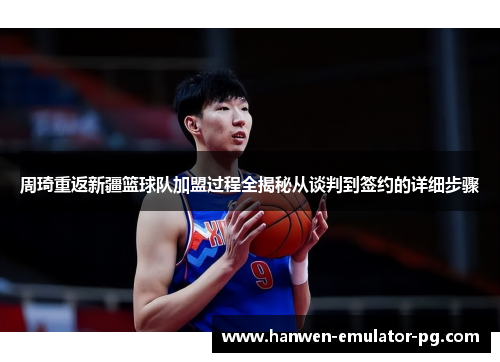 周琦重返新疆篮球队加盟过程全揭秘从谈判到签约的详细步骤