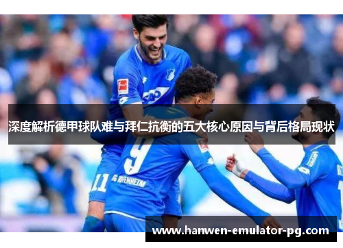 深度解析德甲球队难与拜仁抗衡的五大核心原因与背后格局现状