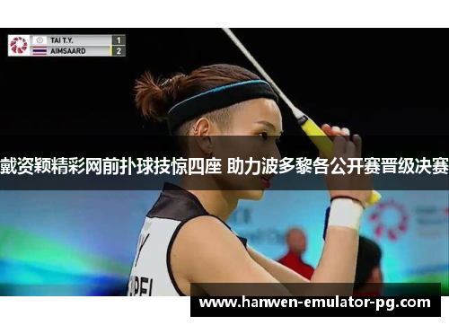 戴资颖精彩网前扑球技惊四座 助力波多黎各公开赛晋级决赛