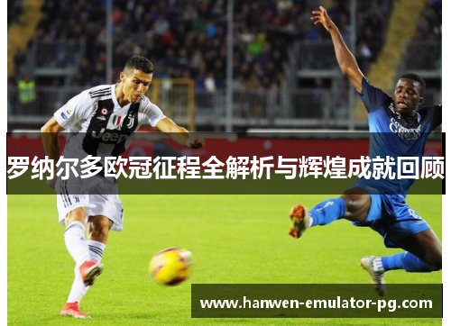 罗纳尔多欧冠征程全解析与辉煌成就回顾
