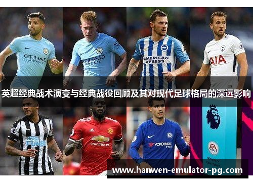 英超经典战术演变与经典战役回顾及其对现代足球格局的深远影响
