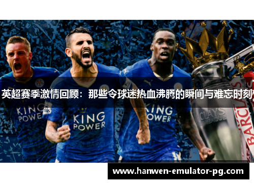 英超赛季激情回顾：那些令球迷热血沸腾的瞬间与难忘时刻