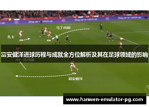 富安健洋进球历程与成就全方位解析及其在足球领域的影响