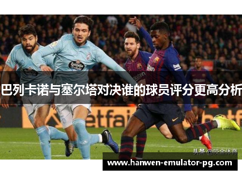 巴列卡诺与塞尔塔对决谁的球员评分更高分析
