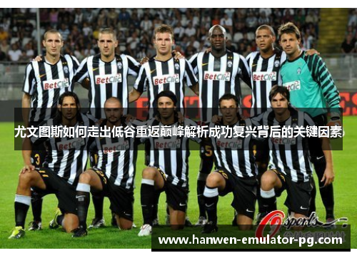 尤文图斯如何走出低谷重返巅峰解析成功复兴背后的关键因素