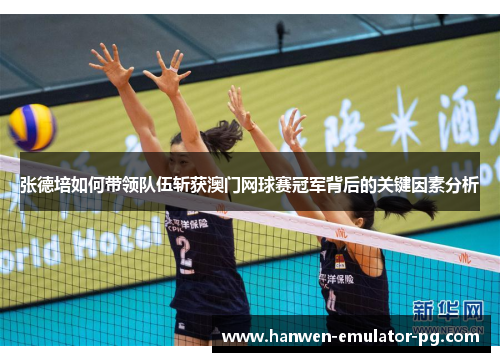 张德培如何带领队伍斩获澳门网球赛冠军背后的关键因素分析