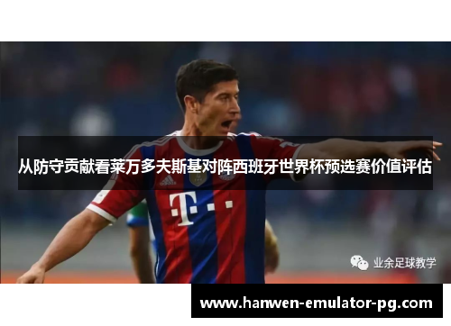 从防守贡献看莱万多夫斯基对阵西班牙世界杯预选赛价值评估