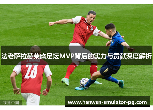 法老萨拉赫荣膺足坛MVP背后的实力与贡献深度解析