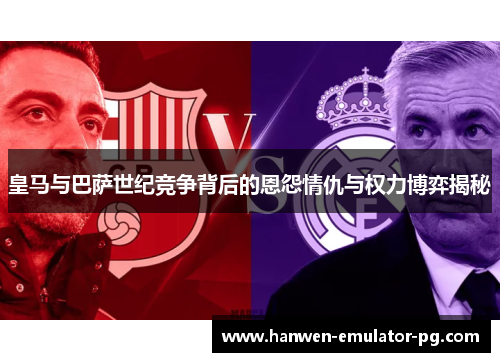 皇马与巴萨世纪竞争背后的恩怨情仇与权力博弈揭秘