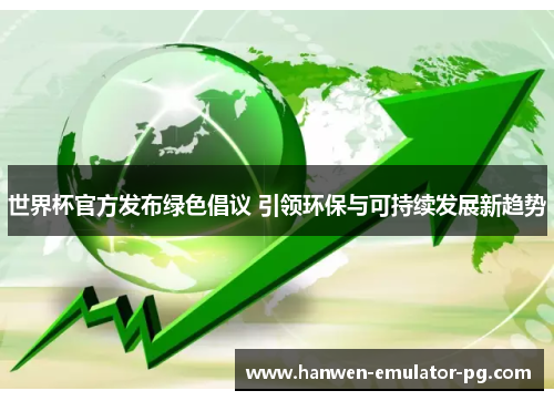 世界杯官方发布绿色倡议 引领环保与可持续发展新趋势