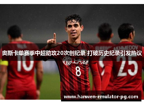 奥斯卡单赛季中超助攻20次创纪录 打破历史纪录引发热议