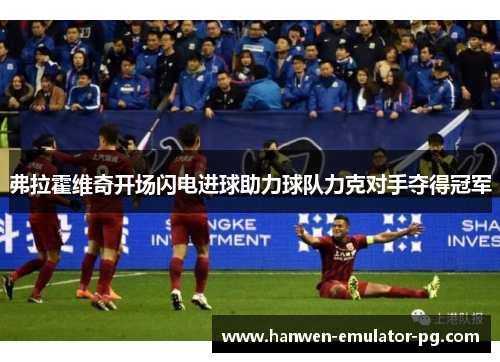 弗拉霍维奇开场闪电进球助力球队力克对手夺得冠军