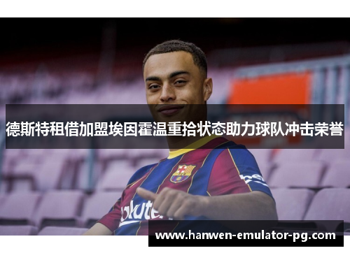 德斯特租借加盟埃因霍温重拾状态助力球队冲击荣誉
