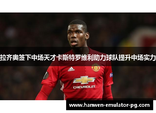 拉齐奥签下中场天才卡斯特罗维利助力球队提升中场实力