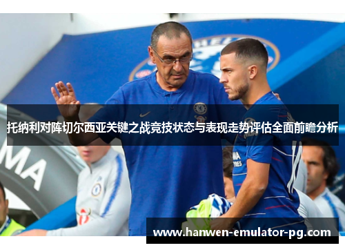托纳利对阵切尔西亚关键之战竞技状态与表现走势评估全面前瞻分析