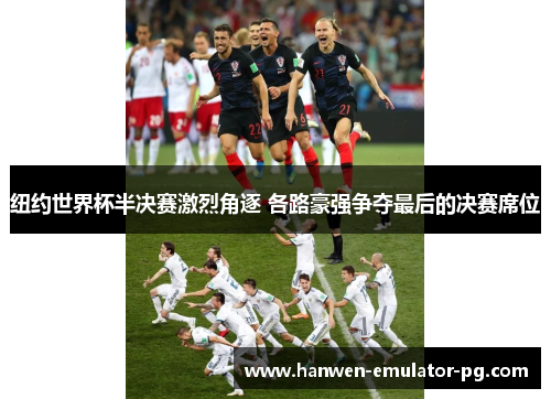 纽约世界杯半决赛激烈角逐 各路豪强争夺最后的决赛席位