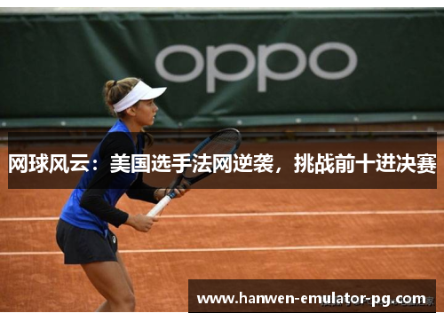 网球风云：美国选手法网逆袭，挑战前十进决赛
