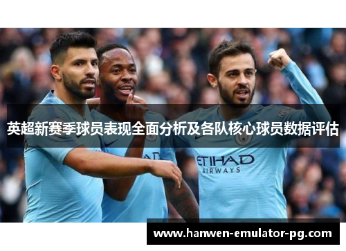 英超新赛季球员表现全面分析及各队核心球员数据评估