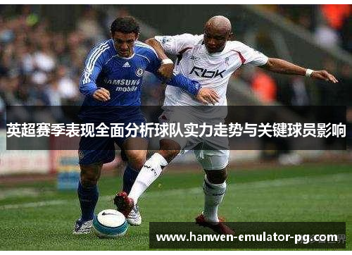 英超赛季表现全面分析球队实力走势与关键球员影响