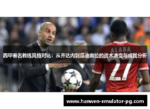西甲著名教练风格对比：从齐达内到瓜迪奥拉的战术演变与成就分析