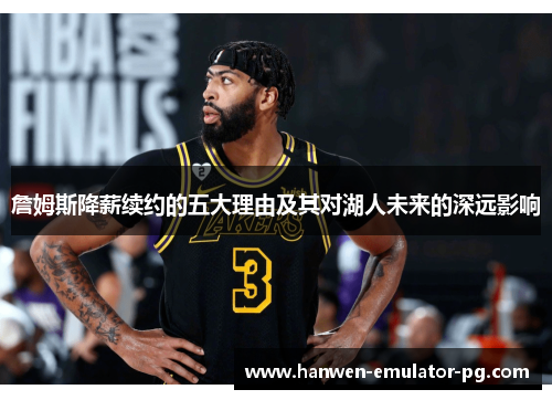 詹姆斯降薪续约的五大理由及其对湖人未来的深远影响