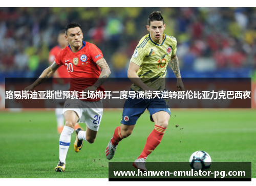 路易斯迪亚斯世预赛主场梅开二度导演惊天逆转哥伦比亚力克巴西夜