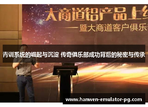 青训系统的崛起与沉淀 传奇俱乐部成功背后的秘密与传承