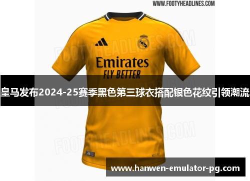皇马发布2024-25赛季黑色第三球衣搭配银色花纹引领潮流
