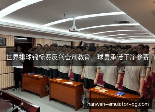 世界排球锦标赛反兴奋剂教育，球员承诺干净参赛