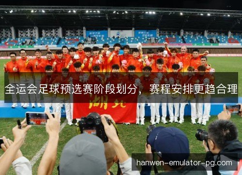 全运会足球预选赛阶段划分，赛程安排更趋合理